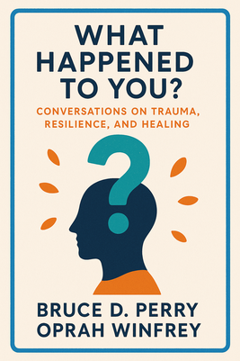 What Happened to You?: Conversations on Trauma, Resilience, and Healing
